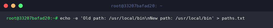 echo -e ‘Old path: /usr/local/bin\nNew path: /usr/local/bin’ > paths.txt