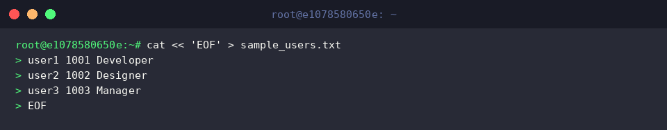 cat « ‘EOF’ > sample_users.txt
user1 1001 Developer
user2 1002 Designer
user3 1003 Manager
EOF