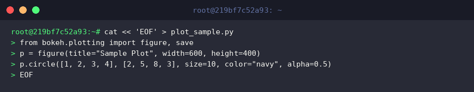 cat « &lsquo;EOF&rsquo; > plot_sample.py
from bokeh.plotting import figure, save
p = figure(title=&ldquo;Sample Plot&rdquo;, width=600, height=400)
p.circle([1, 2, 3, 4], [2, 5, 8, 3], size=10, color=&ldquo;navy&rdquo;, alpha=0.5)
EOF