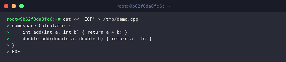 cat « &lsquo;EOF&rsquo; > /tmp/demo.cpp
namespace Calculator {
int add(int a, int b) { return a + b; }
double add(double a, double b) { return a + b; }
}
EOF