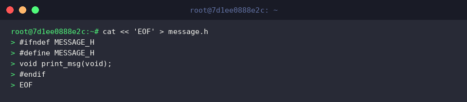 cat « &lsquo;EOF&rsquo; > message.h
#ifndef MESSAGE_H
#define MESSAGE_H
void print_msg(void);
#endif
EOF