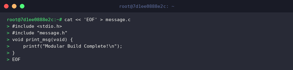 cat « &lsquo;EOF&rsquo; > message.c
#include <stdio.h>
#include &ldquo;message.h&rdquo;
void print_msg(void) {
printf(&ldquo;Modular Build Complete!\n&rdquo;);
}
EOF