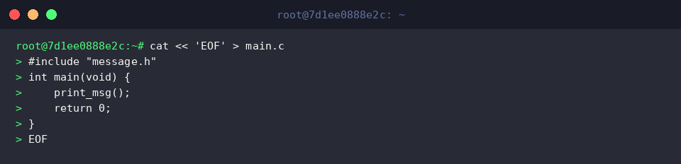 cat « &lsquo;EOF&rsquo; > main.c
#include &ldquo;message.h&rdquo;
int main(void) {
print_msg();
return 0;
}
EOF