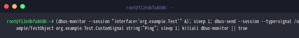 (dbus-monitor –session “interface=‘org.example.Test’” &); sleep 1; dbus-send –session –type=signal /org/example/TestObject org.example.Test.CustomSignal string:“Ping”; sleep 1; killall dbus-monitor || true